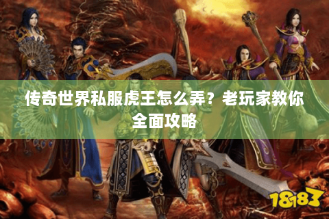 传奇世界私服虎王怎么弄？老玩家教你全面攻略