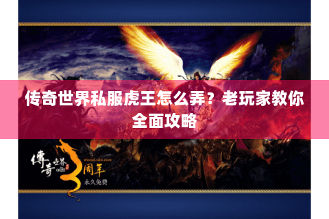 传奇世界私服虎王怎么弄？老玩家教你全面攻略