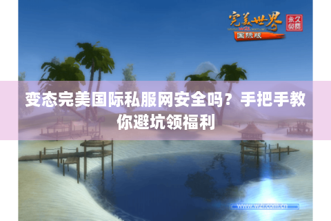 变态完美国际私服网安全吗？手把手教你避坑领福利