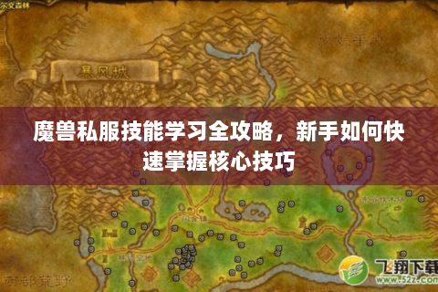 魔兽私服技能学习全攻略，新手如何快速掌握核心技巧