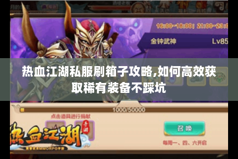 热血江湖私服刷箱子攻略,如何高效获取稀有装备不踩坑