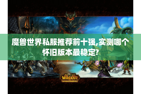 魔兽世界私服推荐前十强,实测哪个怀旧版本最稳定?