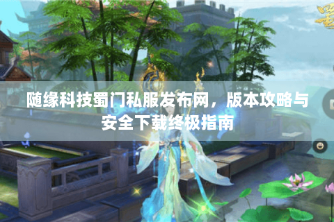 随缘科技蜀门私服发布网，版本攻略与安全下载终极指南