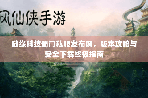 随缘科技蜀门私服发布网，版本攻略与安全下载终极指南