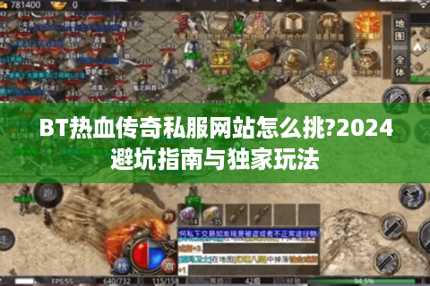 BT热血传奇私服网站怎么挑?2024避坑指南与独家玩法