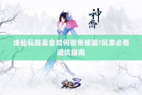 诛仙私服卖金如何避免被骗?玩家必看避坑指南