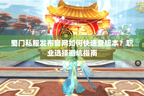 蜀门私服发布官网如何快速查版本？职业选择避坑指南