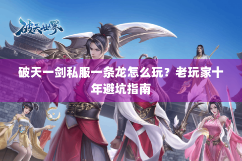 破天一剑私服一条龙怎么玩？老玩家十年避坑指南