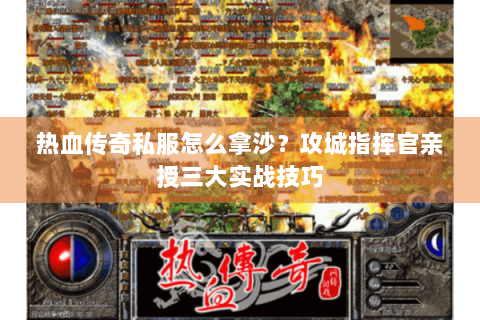 热血传奇私服怎么拿沙？攻城指挥官亲授三大实战技巧