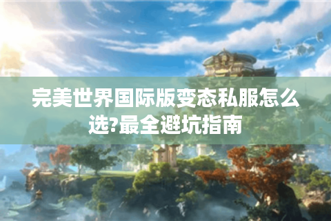 完美世界国际版变态私服怎么选?最全避坑指南