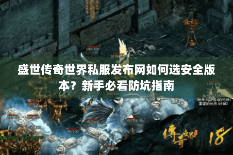 盛世传奇世界私服发布网如何选安全版本？新手必看防坑指南
