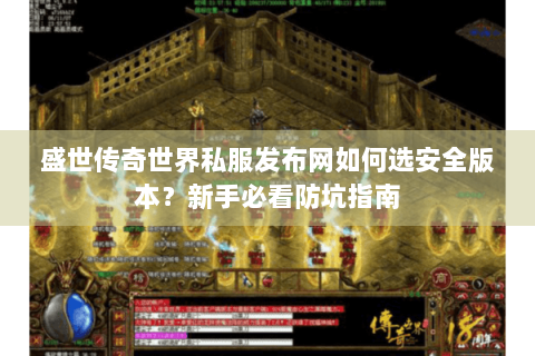 盛世传奇世界私服发布网如何选安全版本？新手必看防坑指南