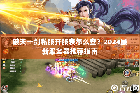 破天一剑私服开服表怎么查？2024最新服务器推荐指南