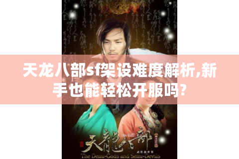 天龙八部sf架设难度解析,新手也能轻松开服吗?