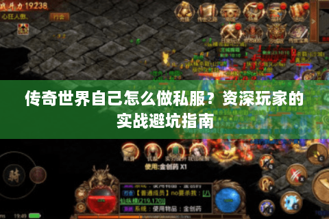 传奇世界自己怎么做私服？资深玩家的实战避坑指南