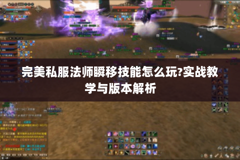完美私服法师瞬移技能怎么玩?实战教学与版本解析