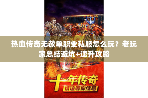 热血传奇无赦单职业私服怎么玩？老玩家总结避坑+速升攻略