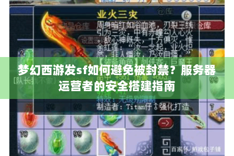 梦幻西游发sf如何避免被封禁？服务器运营者的安全搭建指南