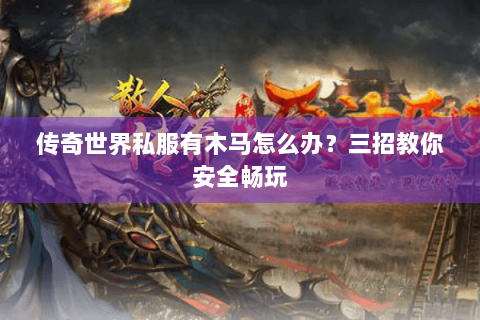 传奇世界私服有木马怎么办？三招教你安全畅玩