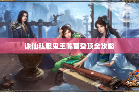 诛仙私服鬼王阵营登顶全攻略