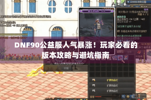 DNF90公益服人气暴涨！玩家必看的版本攻略与避坑指南
