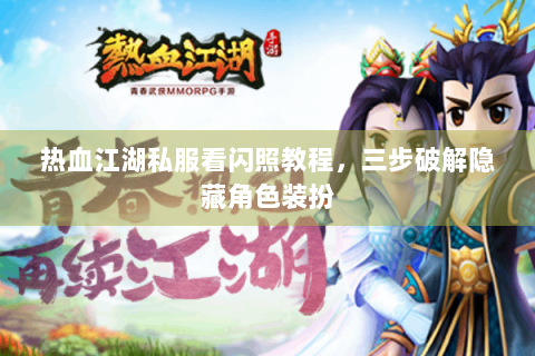 热血江湖私服看闪照教程，三步破解隐藏角色装扮