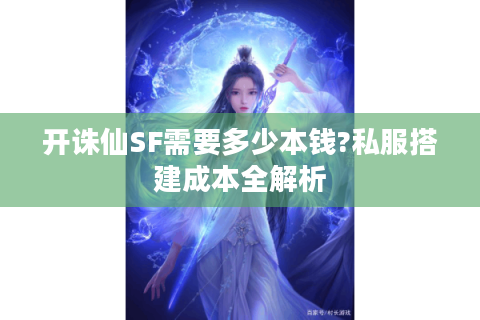 开诛仙SF需要多少本钱?私服搭建成本全解析