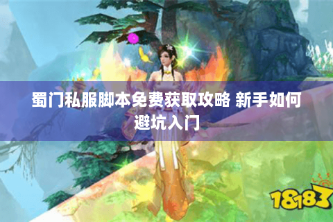 蜀门私服脚本免费获取攻略 新手如何避坑入门