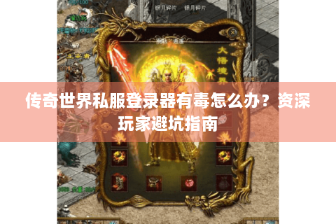 传奇世界私服登录器有毒怎么办？资深玩家避坑指南
