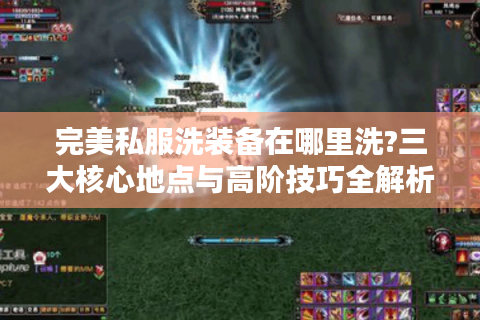 完美私服洗装备在哪里洗?三大核心地点与高阶技巧全解析