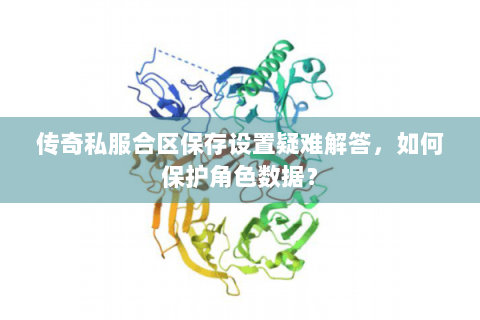 传奇私服合区保存设置疑难解答，如何保护角色数据？