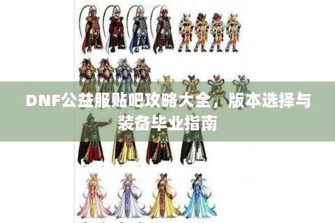 DNF公益服贴吧攻略大全，版本选择与装备毕业指南