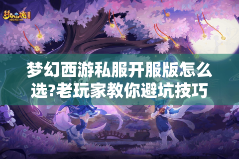 梦幻西游私服开服版怎么选?老玩家教你避坑技巧
