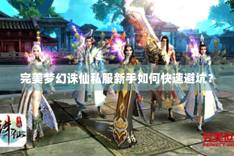 完美梦幻诛仙私服新手如何快速避坑？
