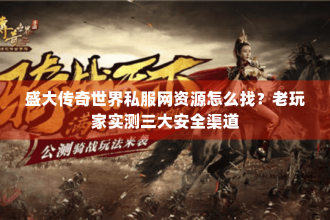 盛大传奇世界私服网资源怎么找？老玩家实测三大安全渠道