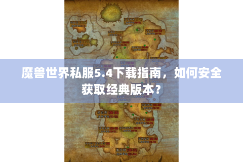 魔兽世界私服5.4下载指南，如何安全获取经典版本？