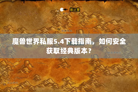 魔兽世界私服5.4下载指南，如何安全获取经典版本？