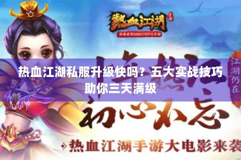热血江湖私服升级快吗？五大实战技巧助你三天满级