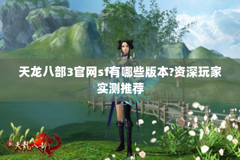 天龙八部3官网sf有哪些版本？资深玩家实测推荐