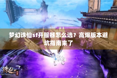 梦幻诛仙sf开服器怎么选？高爆版本避坑指南来了