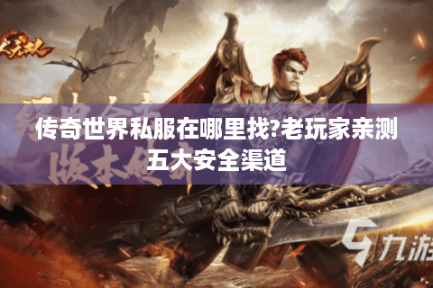传奇世界私服在哪里找?老玩家亲测五大安全渠道