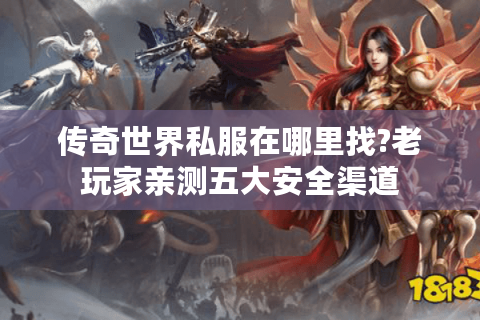 传奇世界私服在哪里找?老玩家亲测五大安全渠道