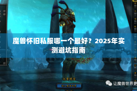 魔兽怀旧私服哪一个最好？2025年实测避坑指南