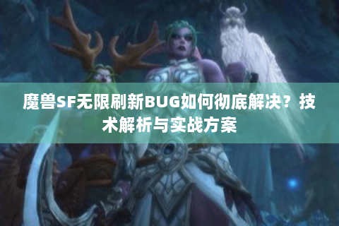 魔兽SF无限刷新BUG如何彻底解决？技术解析与实战方案