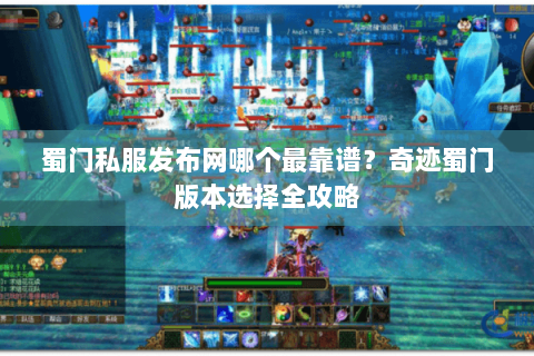 蜀门私服发布网哪个最靠谱？奇迹蜀门版本选择全攻略