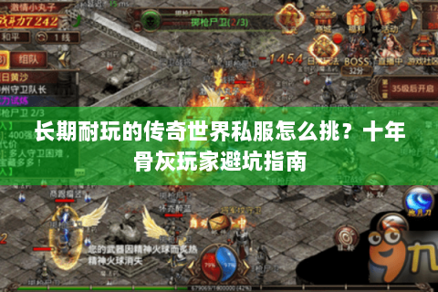 长期耐玩的传奇世界私服怎么挑？十年骨灰玩家避坑指南