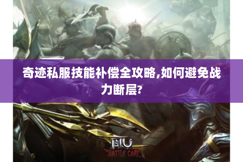 奇迹私服技能补偿全攻略,如何避免战力断层?