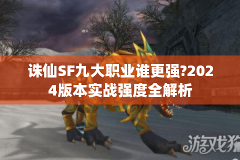 诛仙SF九大职业谁更强?2024版本实战强度全解析