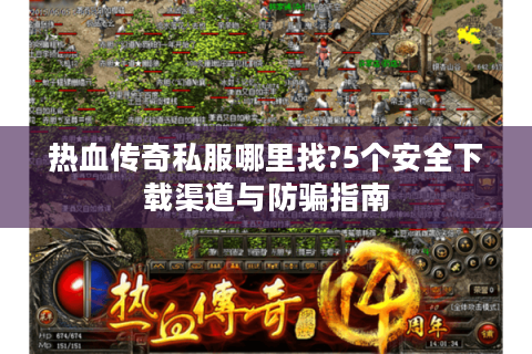 热血传奇私服哪里找?5个安全下载渠道与防骗指南