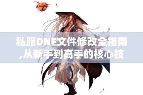 私服DNF文件修改全指南,从新手到高手的核心技巧